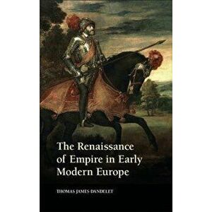 The Renaissance of Empire in Early Modern Europe, Paperback - Thomas James Dandelet imagine