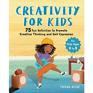 Creativity for Kids: 75 Fun Activities to Promote Creative Thinking and Self Expression, Paperback - Trisha Riche imagine