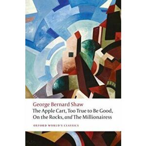 Apple Cart, Too True to Be Good, On the Rocks, and The Millionairess, Paperback - George Bernard Shaw imagine