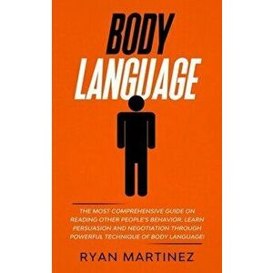 Body Language: The Most Comprehensive Guide on Reading Other People's Behavior. Learn Persuasion and Negotiation Through Powerful Tec - Ryan Martinez imagine
