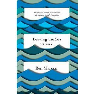 Leaving the Sea, Paperback - Ben Marcus imagine