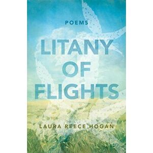Litany of Flights: Poems, Paperback - Laura Reece Hogan imagine