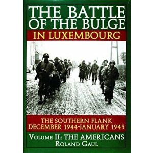 Battle of the Bulge in Luxembourg: The Southern Flank - Dec. 1944 - Jan. 1945 Vol II The Americans, Hardback - Roland Gaul imagine