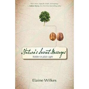 Nature's Secret Messages: Hidden in Plain Sight, Paperback - Elaine Wilkes imagine