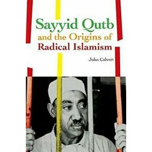 Sayyid Qutb and the Origins of Radical Islamism, Paperback - John Calvert imagine