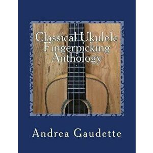 Classical Ukulele Fingerpicking Anthology: 48 Contrapuntal Arrangements for Gcea Ukulele, Paperback - Andrea Gaudette M. M. Ed imagine