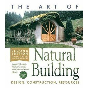 The Art of Natural Building-Second Edition-Completely Revised, Expanded and Updated: Design, Construction, Resources, Paperback - Joseph F. Kennedy imagine