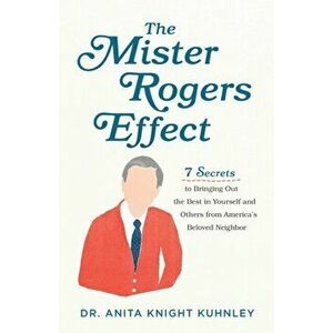 Mister Rogers Effect. 7 Secrets to Bringing Out the Best in Yourself and Others from America's Beloved Neighbor, Paperback - Dr. Anita Knight Kuhnley imagine