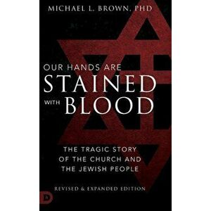 Our Hands are Stained with Blood Revised and Expanded: The Tragic Story of the Church and the Jewish People, Hardcover - Michael L. Brown Phd imagine