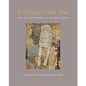 A Dream Come True: The Collected Stories of Juan Carlos Onetti, Paperback - Juan Carlos Onetti imagine