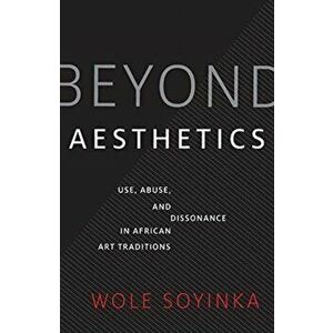 Beyond Aesthetics. Use, Abuse, and Dissonance in African Art Traditions, Hardback - Wole Soyinka imagine