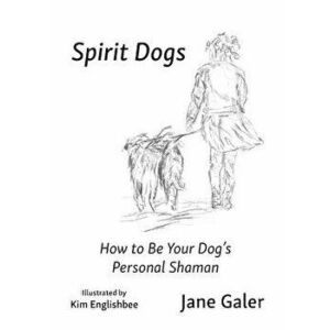 Spirit Dogs: How to Be Your Dog's Personal Shaman, Paperback - Jane Galer imagine