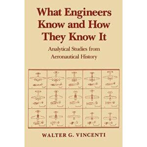 What Engineers Know and How They Know It: Analytical Studies from Aeronautical History, Paperback - Walter G. Vincenti imagine
