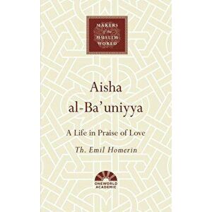 Aisha Al-Bauniyya: A Life in Praise of Love, Hardcover - Th Emil Homerin imagine