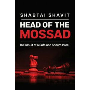 Head of the Mossad: In Pursuit of a Safe and Secure Israel, Hardcover - Shabtai Shavit imagine