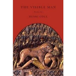 The Visible Man: Poems - Henri Cole imagine