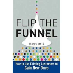 Flip the Funnel. How to Use Existing Customers to Gain New Ones, Hardback - Joseph Jaffe imagine
