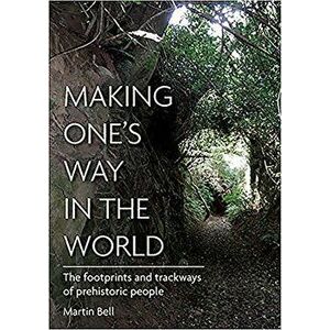 Making One's Way in the World. The Footprints and Trackways of Prehistoric People, Hardback - Martin Bell imagine