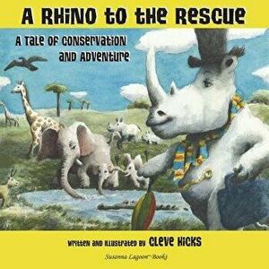 A Rhino to the Rescue: A Tale of Conservation and Adventure, Paperback - Cleve Hicks imagine