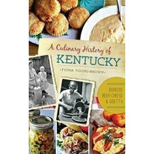 A Culinary History of Kentucky: Burgoo, Beer Cheese and Goetta, Hardcover - Fiona Young-Brown imagine