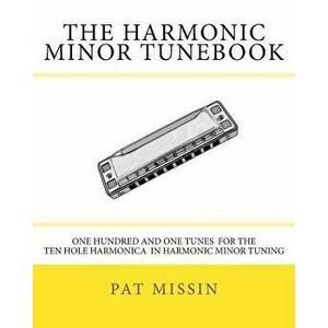 The Harmonic Minor Tunebook: One Hundred and One Tunes for the Ten Hole Harmonica in Harmonic Minor Tuning, Paperback - Pat Missin imagine