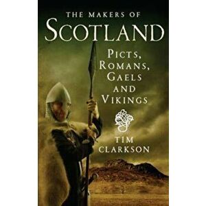 Makers of Scotland. Picts, Romans, Gaels and Vikings, Paperback - Tim Clarkson imagine