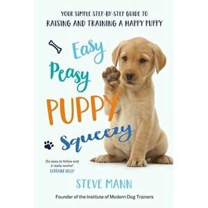 Easy Peasy Puppy Squeezy: Your Simple Step-By-Step Guide to Raising and Training a Happy Puppy, Paperback - Steve Mann imagine