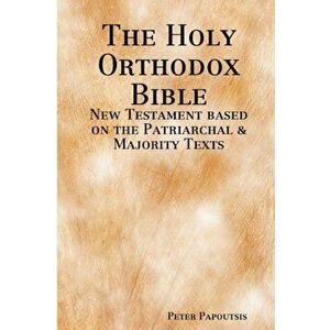 The Holy Orthodox Bible - New Testament based on the Patriarchal & Majority Texts, Paperback - Peter Papoutsis imagine