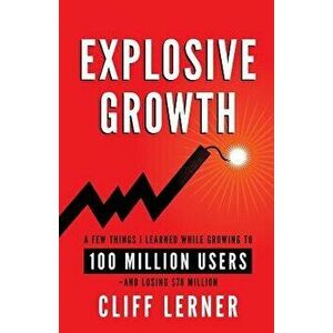 Explosive Growth: A Few Things I Learned While Growing To 100 Million Users - And Losing $78 Million, Paperback - Cliff Lerner imagine