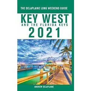 Key West & The Florida Keys - The Delaplaine 2021 Long Weekend Guide, Paperback - Andrew Delaplaine imagine