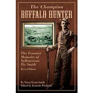 Champion Buffalo Hunter: The Frontier Memoirs of Yellowstone Vic Smith, Paperback - Jeanette Prodgers imagine