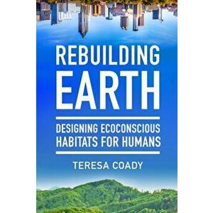 Rebuilding Earth: Designing Ecoconscious Habitats for Humans, Paperback - Teresa Coady imagine