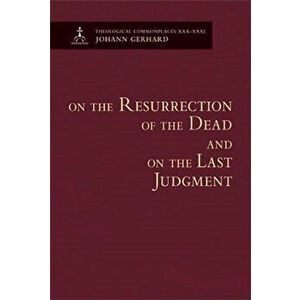 On the Resurrection of the Dead and on the Last Judgment - Theological Commonplaces, Hardcover - Johann Gerhard imagine