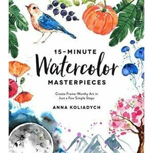 15-Minute Watercolor Masterpieces: Create Frame-Worthy Art in Just a Few Simple Steps, Paperback - Anna Koliadych imagine