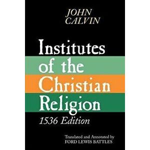 Institutes of the Christian Religion: Embracing Almost the Whole Sum of Piety, & Whatever is Necessary to Know of the Doctrine of Salvation: A Work Mo imagine