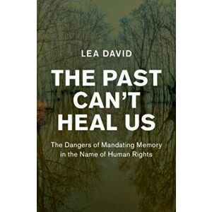 Past Can't Heal Us. The Dangers of Mandating Memory in the Name of Human Rights, Hardback - Lea David imagine