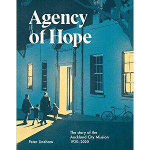 Agency of Hope: The Story of the Auckland City Mission 1920-2020, Paperback - Peter Lineham imagine