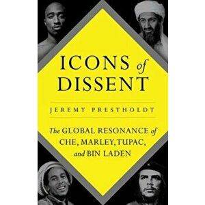 Icons of Dissent. The Global Resonance of Che, Marley, Tupac and Bin Laden, Hardback - Jeremy Prestholdt imagine
