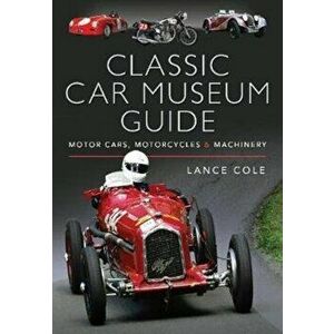 Classic Car Museum Guide. Motor Cars, Motorcycles and Machinery, Hardback - Lance Cole imagine