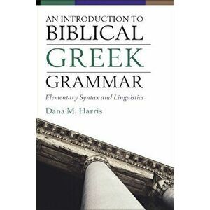 Introduction to Biblical Greek Grammar. Elementary Syntax and Linguistics, Hardback - Dana M. Harris imagine