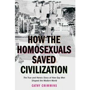 How the Homosexuals Saved Civilization. The Time and Heroic Story of How Gay Men Shaped the Modern World, Paperback - Cathy (Cathy Crimmins) Crimmins imagine