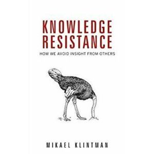 Knowledge Resistance. How We Avoid Insight from Others, Paperback - Mikael Klintman imagine