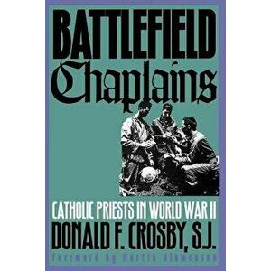 Battlefield Chaplains: Catholic Priests in World War II, Paperback - Donald F. Crosby imagine