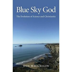 Blue Sky God. The Evolution of Science and Christianity, Paperback - Don MacGregor imagine