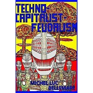 Techno-Capitalist-Feudalism, Paperback - Michel Luc Bellemare imagine