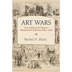 Art Wars: The Politics of Taste in Nineteenth-Century New York, Hardcover - Rachel N. Klein imagine