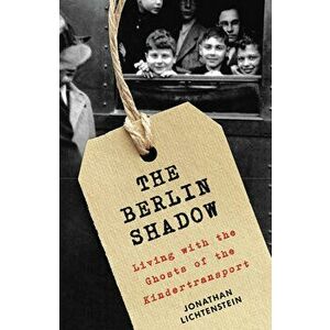 The Berlin Shadow: Living with the Ghosts of the Kindertransport, Hardcover - Jonathan Lichtenstein imagine