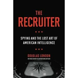 The Recruiter: Spying and the Lost Art of American Intelligence, Hardcover - Douglas London imagine