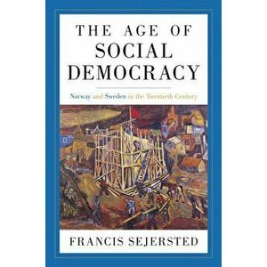 The Age of Social Democracy. Norway and Sweden in the Twentieth Century, Hardback - Francis Sejersted imagine