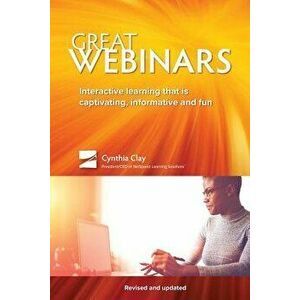 Great Webinars: Interactive Learning That Is Captivating, Informative, and Fun, Paperback - Cynthia Clay imagine